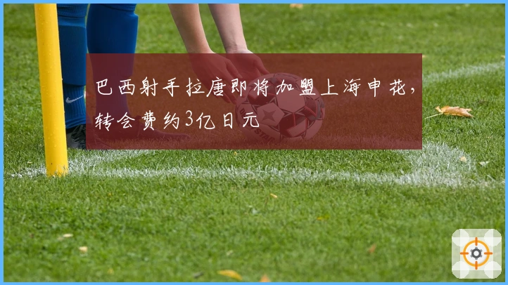 巴西射手拉唐即将加盟上海申花，转会费约3亿日元