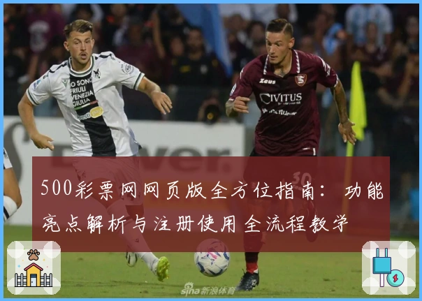 500彩票网网页版全方位指南：功能亮点解析与注册使用全流程教学