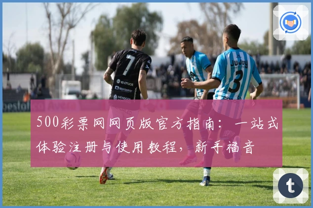 500彩票网网页版官方指南：一站式体验注册与使用教程，新手福音