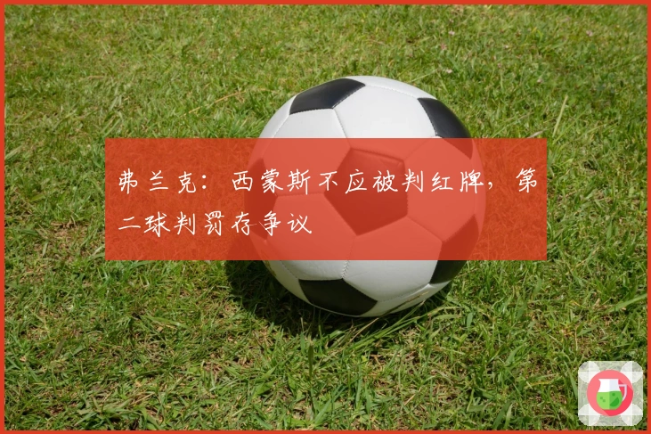 弗兰克：西蒙斯不应被判红牌，第二球判罚存争议