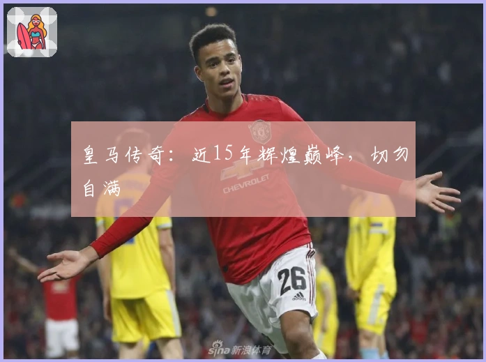 皇马传奇：近15年辉煌巅峰，切勿自满