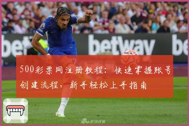 500彩票网注册教程：快速掌握账号创建流程，新手轻松上手指南