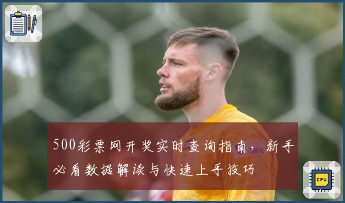 500彩票网开奖实时查询指南，新手必看数据解读与快速上手技巧