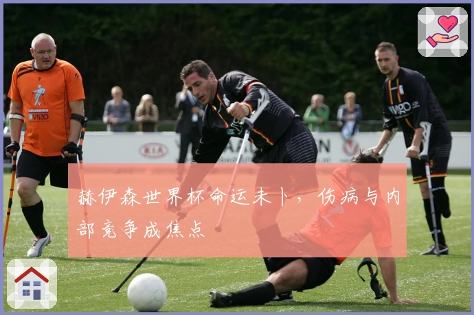 赫伊森世界杯命运未卜，伤病与内部竞争成焦点