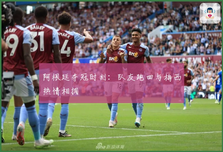 阿根廷夺冠时刻：队友跑回与梅西热情相拥