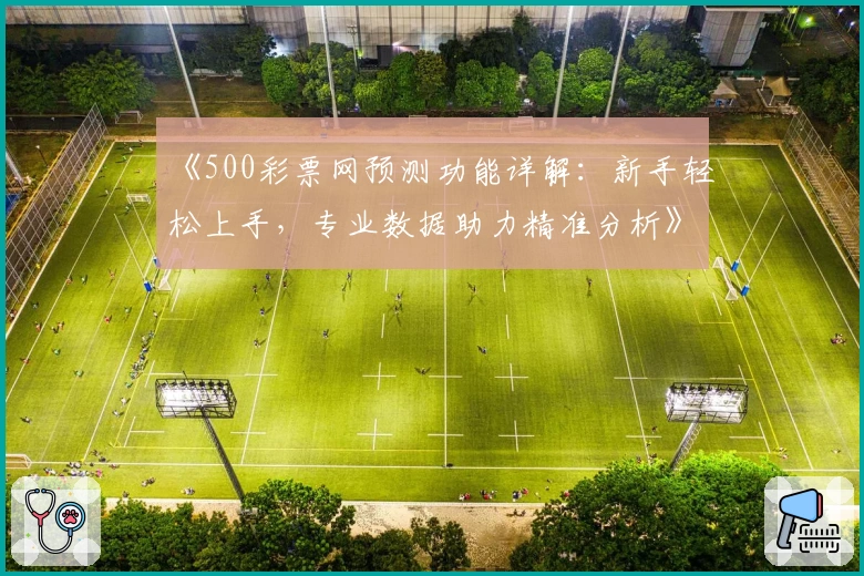 《500彩票网预测功能详解:新手轻松上手,专业数据助力精准分析》